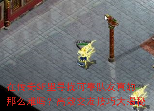 在传奇SF里寻找可靠队友真的那么难吗?高效交友技巧大揭秘 在传奇SF里寻找可靠队友真的那么难吗?高效交友技巧大揭秘