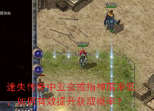 迷失传奇中五玄戒指掉落率低,如何有效提升获取概率? 迷失传奇中五玄戒指掉落率低,如何有效提升获取概率?