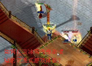 如何打造冰雪传奇剧情版的沉浸式游戏体验? 如何打造冰雪传奇剧情版的沉浸式游戏体验?