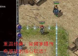 重温经典:如何掌握传奇游戏的核心玩法? 重温经典:如何掌握传奇游戏的核心玩法?