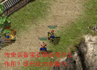 传奇装备宝石镶嵌有什么作用?提升战力全靠它。 传奇装备宝石镶嵌有什么作用?提升战力全靠它。