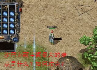 沙巴克藏宝阁最大的难点是什么?如何攻克? 沙巴克藏宝阁最大的难点是什么?如何攻克?