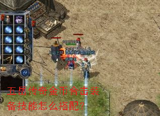五岳传奇金币合击装备技能怎么搭配? 五岳传奇金币合击装备技能怎么搭配?