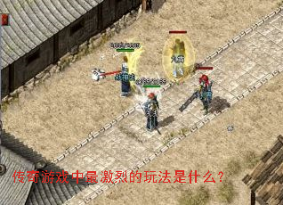 传奇游戏中最激烈的玩法是什么? 传奇游戏中最激烈的玩法是什么?