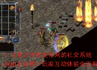 1.76复古传奇发布网的社交系统自由度如何?玩家互动体验全面解析 1.76复古传奇发布网的社交系统自由度如何?玩家互动体验全面解析