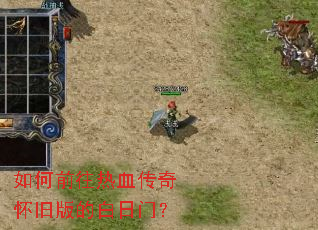 如何前往热血传奇怀旧版的白日门? 如何前往热血传奇怀旧版的白日门?