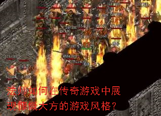 法师如何在传奇游戏中展现慷慨大方的游戏风格? 法师如何在传奇游戏中展现慷慨大方的游戏风格?