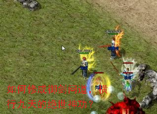 如何修成御剑问道,横行九天的绝世神功? 如何修成御剑问道,横行九天的绝世神功?