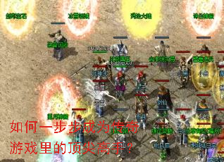 如何一步步成为传奇游戏里的顶尖高手? 如何一步步成为传奇游戏里的顶尖高手?