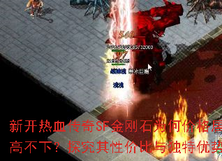 新开热血传奇SF金刚石为何价格居高不下?探究其性价比与独特优势 新开热血传奇SF金刚石为何价格居高不下?探究其性价比与独特优势