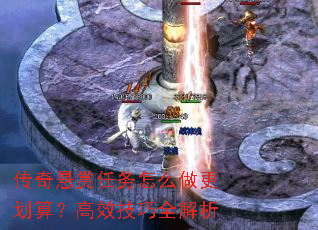 传奇悬赏任务怎么做更划算?高效技巧全解析 传奇悬赏任务怎么做更划算?高效技巧全解析