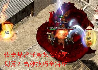 传奇悬赏任务怎么做更划算?高效技巧全解析 传奇悬赏任务怎么做更划算?高效技巧全解析