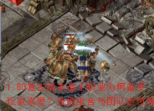 1.80复古版本道士职业为何备受玩家喜爱?技能组合与团队定位解析 1.80复古版本道士职业为何备受玩家喜爱?技能组合与团队定位解析