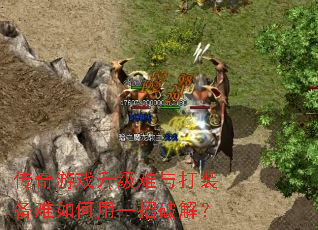 传奇游戏升级难与打装备难如何用一招破解? 传奇游戏升级难与打装备难如何用一招破解?