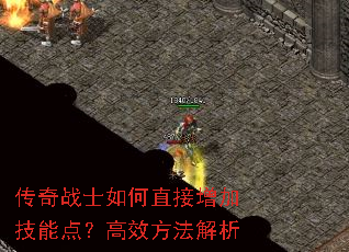 传奇战士如何直接增加技能点?高效方法解析 传奇战士如何直接增加技能点?高效方法解析