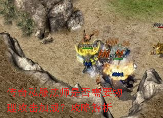 传奇私服法师是否需要物理攻击加成?攻略解析 传奇私服法师是否需要物理攻击加成?攻略解析