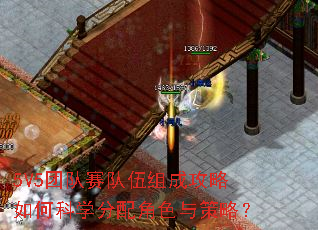 5V5团队赛队伍组成攻略如何科学分配角色与策略? 5V5团队赛队伍组成攻略如何科学分配角色与策略?