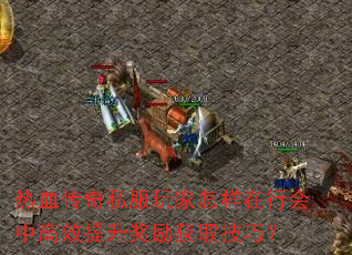 热血传奇私服玩家怎样在行会中高效提升奖励获取技巧? 热血传奇私服玩家怎样在行会中高效提升奖励获取技巧?