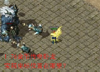 1.76金币传奇卧龙宝箱坐标位置在哪里? 1.76金币传奇卧龙宝箱坐标位置在哪里?