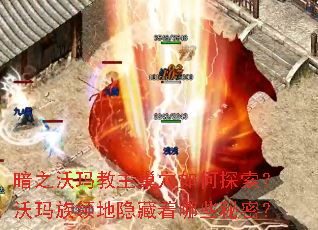 暗之沃玛教主巢穴如何探索?沃玛族领地隐藏着哪些秘密? 暗之沃玛教主巢穴如何探索?沃玛族领地隐藏着哪些秘密?