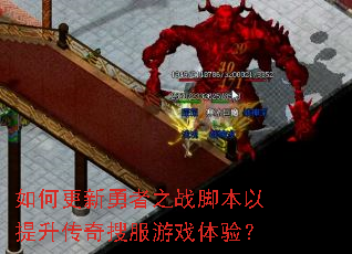 如何更新勇者之战脚本以提升传奇搜服游戏体验? 如何更新勇者之战脚本以提升传奇搜服游戏体验?