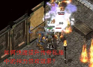 如何快速提升传奇私服中的神力倍攻效果? 如何快速提升传奇私服中的神力倍攻效果?