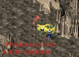 传奇私服发布站中法师职业哪个技能最难练? 传奇私服发布站中法师职业哪个技能最难练?