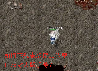 如何下载安装精品传奇1.76散人版手游? 如何下载安装精品传奇1.76散人版手游?