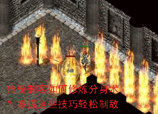 传奇刺客如何修炼分身术?掌握这些技巧轻松制敌 传奇刺客如何修炼分身术?掌握这些技巧轻松制敌