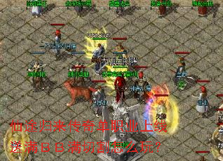 仙途归来传奇单职业上线送满BB满切割怎么玩? 仙途归来传奇单职业上线送满BB满切割怎么玩?