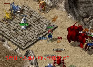 传奇怀旧版金币如何快速获取? 传奇怀旧版金币如何快速获取?