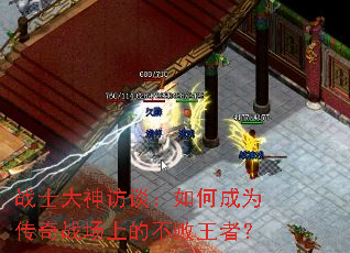 战士大神访谈:如何成为传奇战场上的不败王者? 战士大神访谈:如何成为传奇战场上的不败王者?