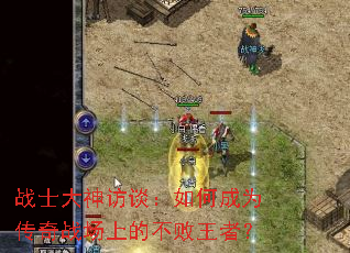 战士大神访谈:如何成为传奇战场上的不败王者? 战士大神访谈:如何成为传奇战场上的不败王者?