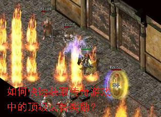 如何快速获取传奇游戏中的顶级装备奖励? 如何快速获取传奇游戏中的顶级装备奖励?