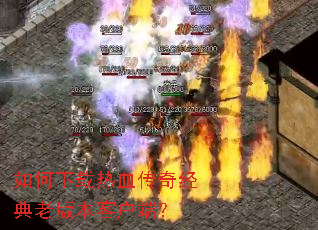如何下载热血传奇经典老版本客户端? 如何下载热血传奇经典老版本客户端?