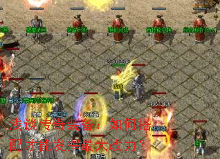 浅谈传奇装备:如何搭配才能发挥最大战力? 浅谈传奇装备:如何搭配才能发挥最大战力?