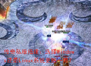 传奇私服搭建:选择Windows还是Linux系统更胜一筹? 传奇私服搭建:选择Windows还是Linux系统更胜一筹?