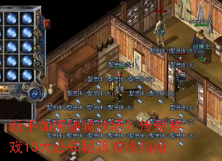 新手如何驰骋沙场?传奇游戏10大必知秘籍攻略指南 新手如何驰骋沙场?传奇游戏10大必知秘籍攻略指南