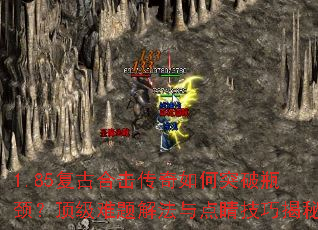 1.85复古合击传奇如何突破瓶颈?顶级难题解法与点睛技巧揭秘 1.85复古合击传奇如何突破瓶颈?顶级难题解法与点睛技巧揭秘