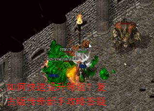 如何快速提升等级?复古版传奇新手攻略答疑 如何快速提升等级?复古版传奇新手攻略答疑