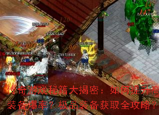 传奇游戏秘籍大揭密:如何提升高阶装备爆率?极品装备获取全攻略? 传奇游戏秘籍大揭密:如何提升高阶装备爆率?极品装备获取全攻略?