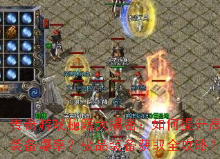 传奇游戏秘籍大揭密:如何提升高阶装备爆率?极品装备获取全攻略? 传奇游戏秘籍大揭密:如何提升高阶装备爆率?极品装备获取全攻略?