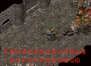 如何从零开始玩转复古传奇私服?新手到高手的终极攻略指南 如何从零开始玩转复古传奇私服?新手到高手的终极攻略指南