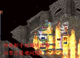 传奇新手如何快速解决常见疑难问题? 传奇新手如何快速解决常见疑难问题?