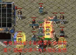 传奇游戏新手如何提升油箱容量?征战沙场不再为续航发愁 传奇游戏新手如何提升油箱容量?征战沙场不再为续航发愁