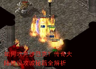 如何攻克沙巴克?传奇大陆终极攻城秘籍全解析 如何攻克沙巴克?传奇大陆终极攻城秘籍全解析