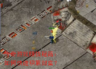 传奇游戏赚钱秘籍:如何快速积累财富? 传奇游戏赚钱秘籍:如何快速积累财富?