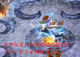 传奇私服打金实物回收秘籍大公开:新手如何快速入门? 传奇私服打金实物回收秘籍大公开:新手如何快速入门?