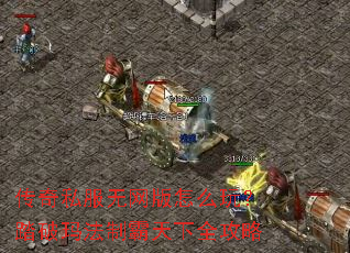 传奇私服无网版怎么玩?踏破玛法制霸天下全攻略 传奇私服无网版怎么玩?踏破玛法制霸天下全攻略