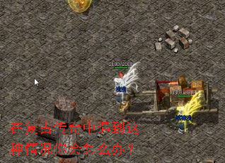 在复古传奇中遇到这种情况你会怎么办? 在复古传奇中遇到这种情况你会怎么办?